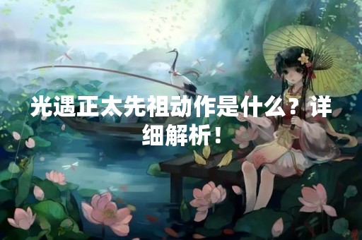 光遇正太先祖动作是什么？详细解析！