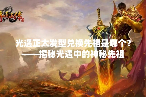 光遇正太发型兑换先祖是哪个？——揭秘光遇中的神秘先祖