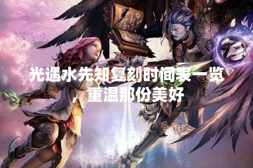 光遇水先知复刻时间表一览，重温那份美好
