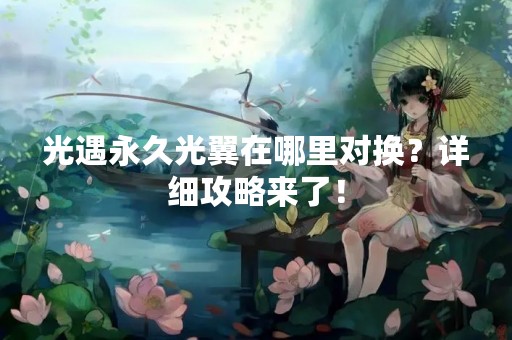 光遇永久光翼在哪里对换？详细攻略来了！