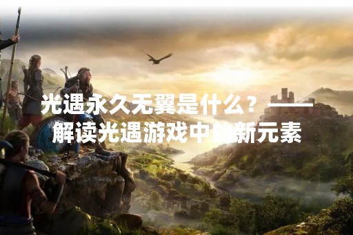 光遇永久无翼是什么？——解读光遇游戏中的新元素