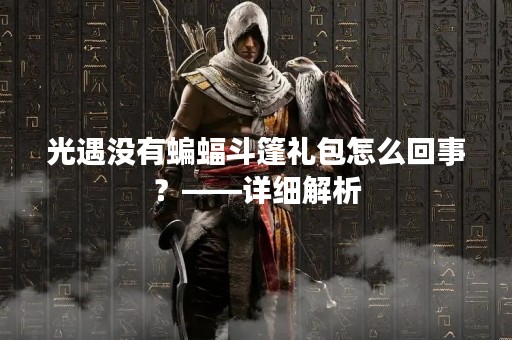 光遇没有蝙蝠斗篷礼包怎么回事？——详细解析