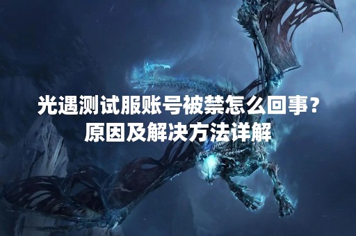 光遇测试服账号被禁怎么回事？原因及解决方法详解
