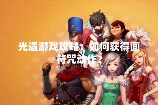 光遇游戏攻略：如何获得画符咒动作？