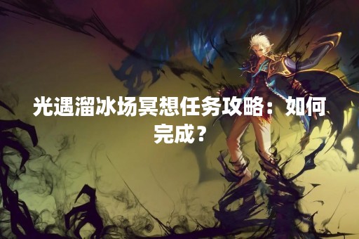 光遇溜冰场冥想任务攻略：如何完成？
