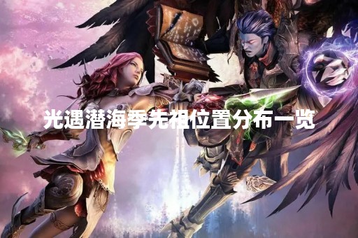 光遇潜海季先祖位置分布一览