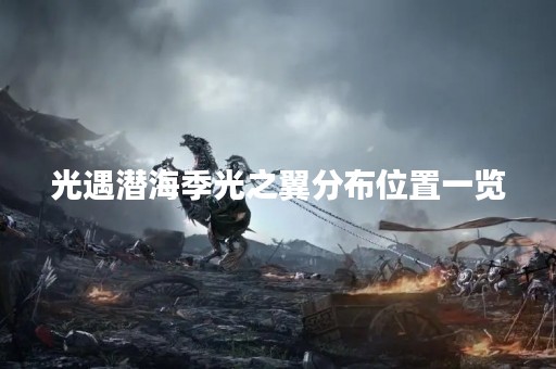光遇潜海季光之翼分布位置一览