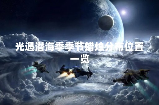 光遇潜海季季节蜡烛分布位置一览
