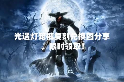 光遇灯笼裤复刻兑换图分享，限时领取！
