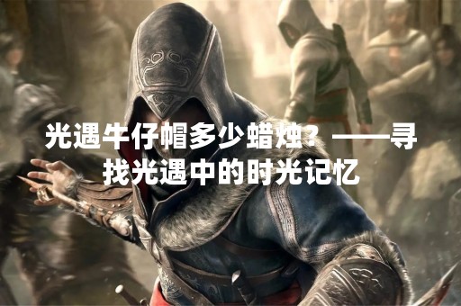 光遇牛仔帽多少蜡烛？——寻找光遇中的时光记忆
