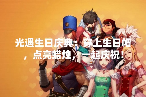 光遇生日庆典：穿上生日帽，点亮蜡烛，一起庆祝！