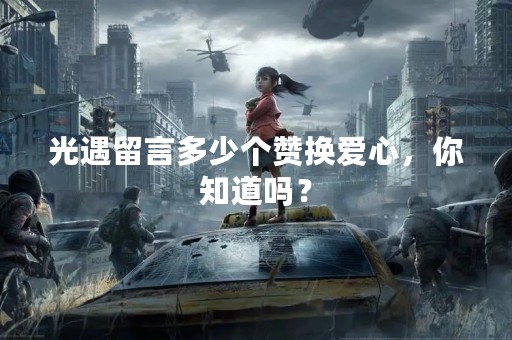 光遇留言多少个赞换爱心，你知道吗？