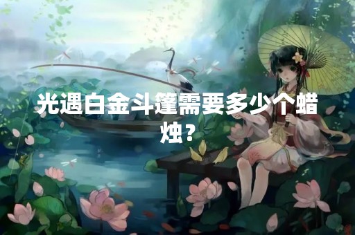 光遇白金斗篷需要多少个蜡烛？