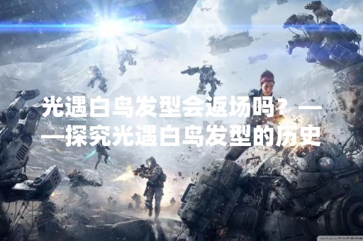 光遇白鸟发型会返场吗？——探究光遇白鸟发型的历史和未来