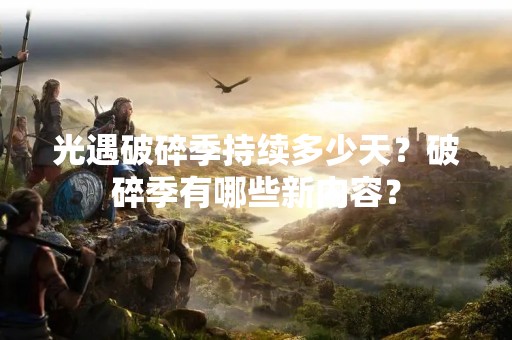 光遇破碎季持续多少天？破碎季有哪些新内容？