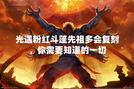 光遇粉红斗篷先祖多会复刻，你需要知道的一切