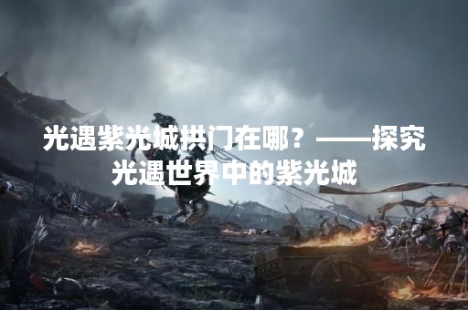 光遇紫光城拱门在哪？——探究光遇世界中的紫光城