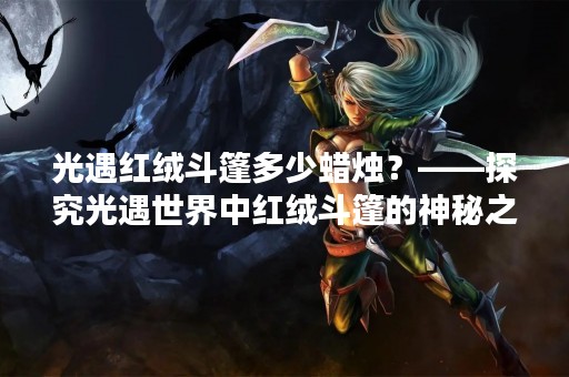 光遇红绒斗篷多少蜡烛？——探究光遇世界中红绒斗篷的神秘之处