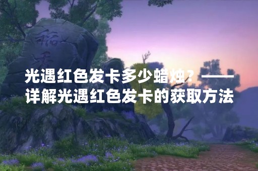 光遇红色发卡多少蜡烛？——详解光遇红色发卡的获取方法