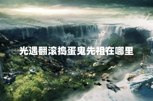 光遇翻滚捣蛋鬼先祖在哪里