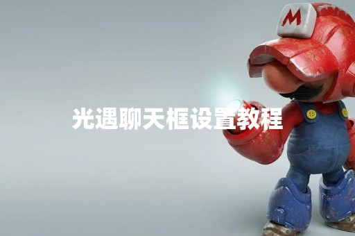 光遇聊天框设置教程