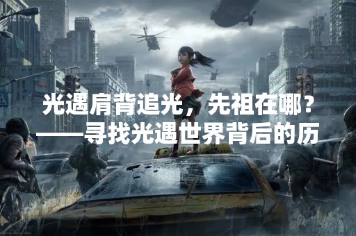 光遇肩背追光，先祖在哪？——寻找光遇世界背后的历史文化