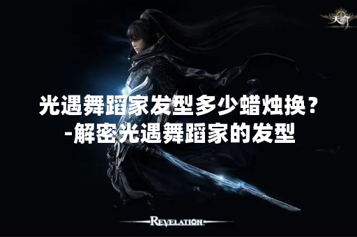 光遇舞蹈家发型多少蜡烛换？-解密光遇舞蹈家的发型