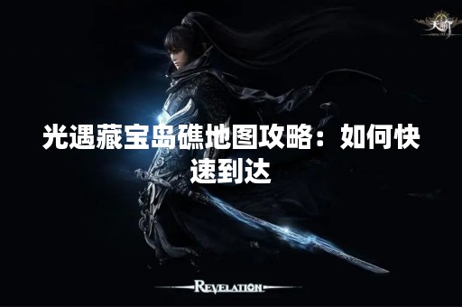 光遇藏宝岛礁地图攻略：如何快速到达