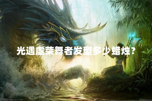 光遇虚荣舞者发型多少蜡烛？