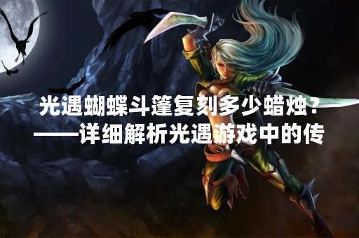 光遇蝴蝶斗篷复刻多少蜡烛？——详细解析光遇游戏中的传说装备