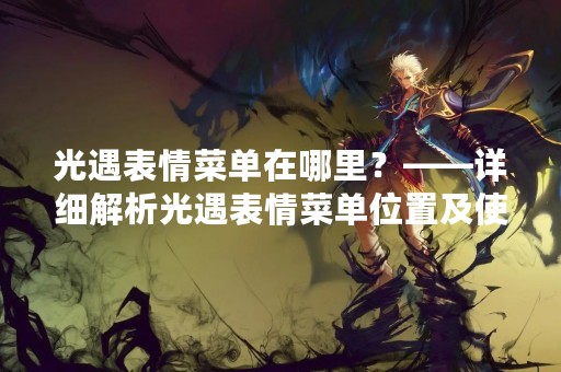 光遇表情菜单在哪里？——详细解析光遇表情菜单位置及使用方法