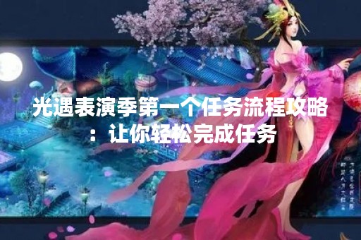 光遇表演季第一个任务流程攻略：让你轻松完成任务