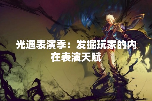 光遇表演季：发掘玩家的内在表演天赋