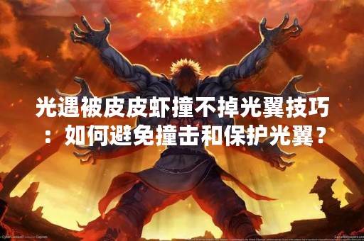 光遇被皮皮虾撞不掉光翼技巧：如何避免撞击和保护光翼？