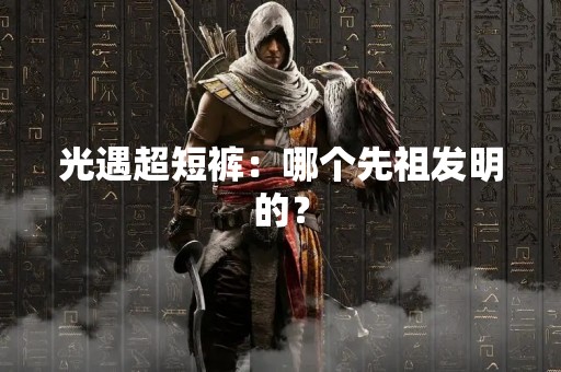 光遇超短裤：哪个先祖发明的？