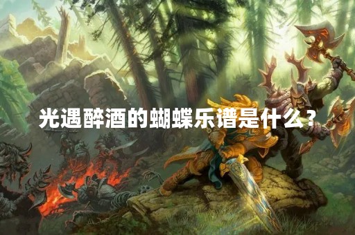 光遇醉酒的蝴蝶乐谱是什么？