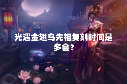 光遇金翅鸟先祖复刻时间是多会？