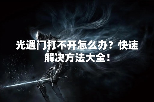 光遇门打不开怎么办？快速解决方法大全！