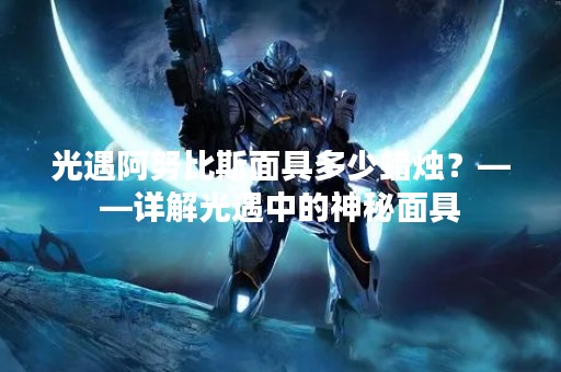 光遇阿努比斯面具多少蜡烛？——详解光遇中的神秘面具