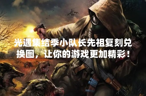 光遇集结季小队长先祖复刻兑换图，让你的游戏更加精彩！