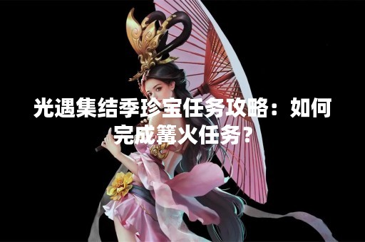 光遇集结季珍宝任务攻略：如何完成篝火任务？