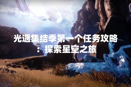 光遇集结季第一个任务攻略：探索星空之旅