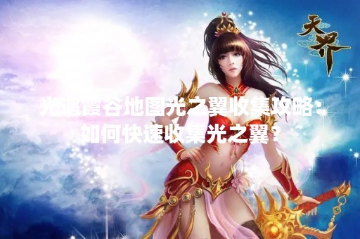 光遇霞谷地图光之翼收集攻略：如何快速收集光之翼？
