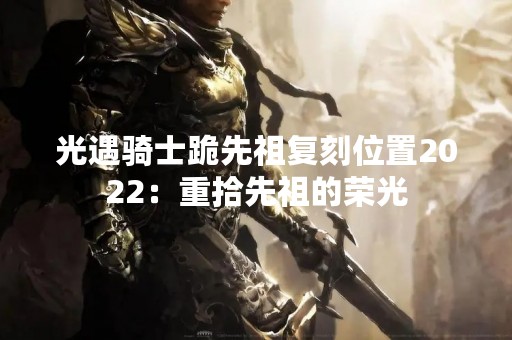 光遇骑士跪先祖复刻位置2022：重拾先祖的荣光