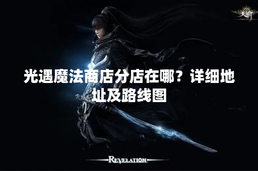 光遇魔法商店分店在哪？详细地址及路线图