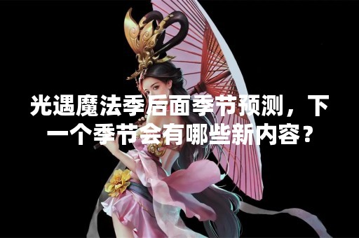 光遇魔法季后面季节预测，下一个季节会有哪些新内容？