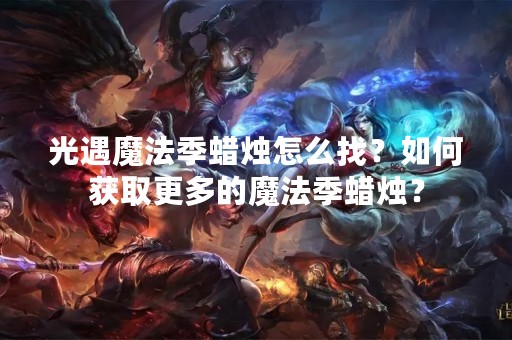 光遇魔法季蜡烛怎么找？如何获取更多的魔法季蜡烛？