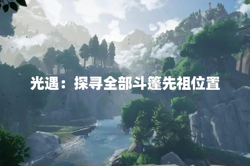 光遇：探寻全部斗篷先祖位置