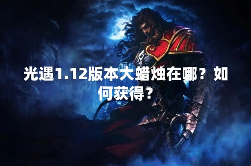 光遇1.12版本大蜡烛在哪？如何获得？