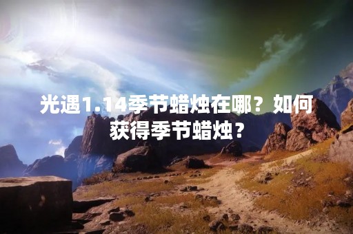 光遇1.14季节蜡烛在哪？如何获得季节蜡烛？